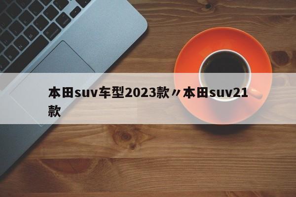 本田suv车型2023款〃本田suv21款