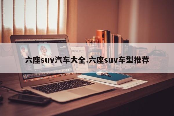 六座suv汽车大全.六座suv车型推荐