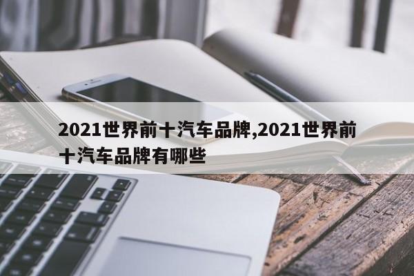 2021世界前十汽车品牌,2021世界前十汽车品牌有哪些