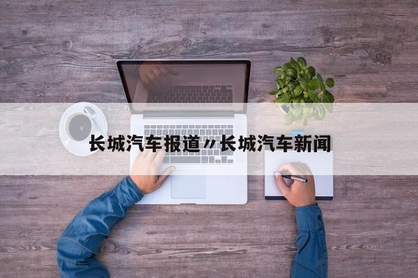 长城汽车报道〃长城汽车新闻