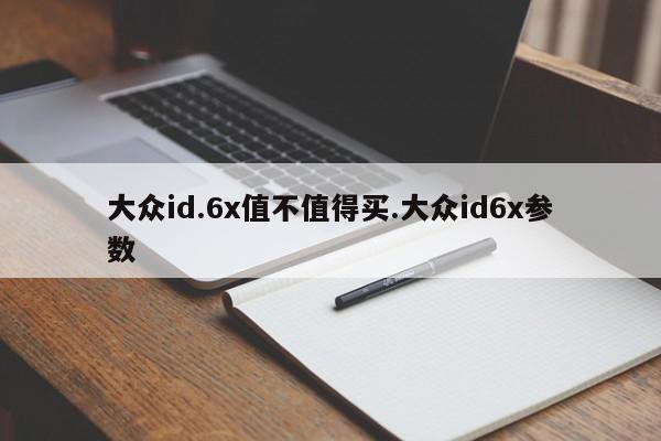大众id.6x值不值得买.大众id6x参数