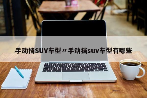 手动挡SUV车型〃手动挡suv车型有哪些