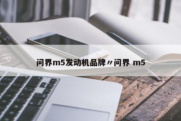 问界m5发动机品牌〃问界 m5