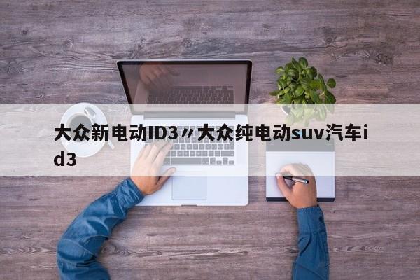 大众新电动ID3〃大众纯电动suv汽车id3
