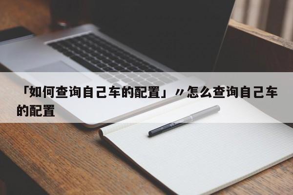 「如何查询自己车的配置」〃怎么查询自己车的配置