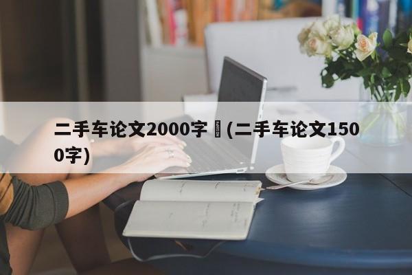 二手车论文2000字︰(二手车论文1500字)
