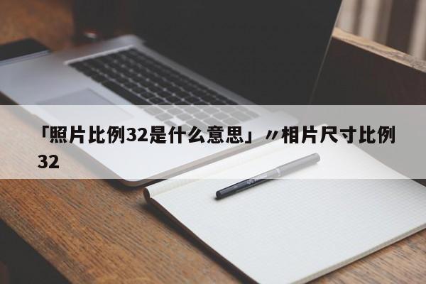 「照片比例32是什么意思」〃相片尺寸比例 32