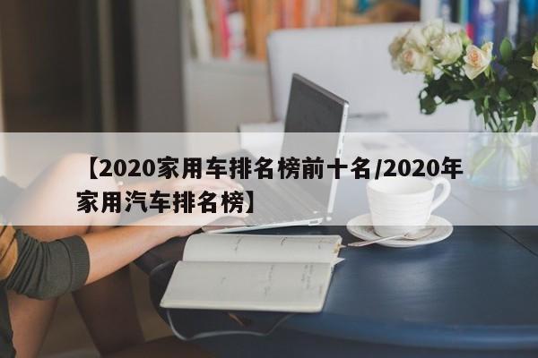 【2020家用车排名榜前十名/2020年家用汽车排名榜】
