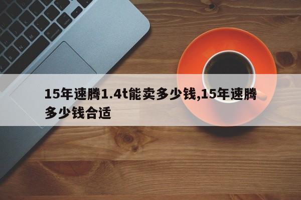 15年速腾1.4t能卖多少钱,15年速腾多少钱合适