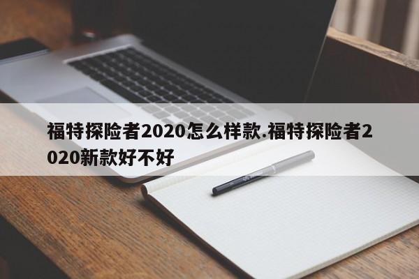 福特探险者2020怎么样款.福特探险者2020新款好不好