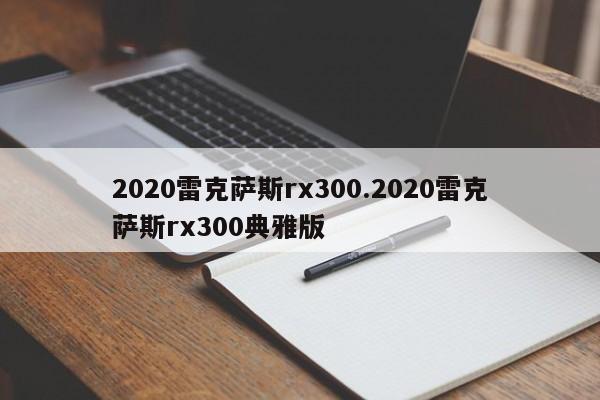 2020雷克萨斯rx300.2020雷克萨斯rx300典雅版