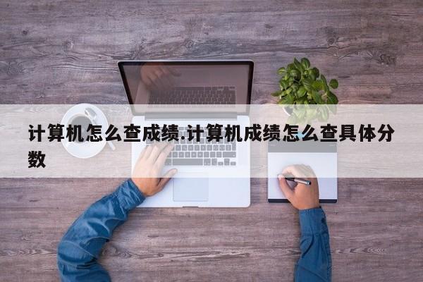计算机怎么查成绩.计算机成绩怎么查具体分数