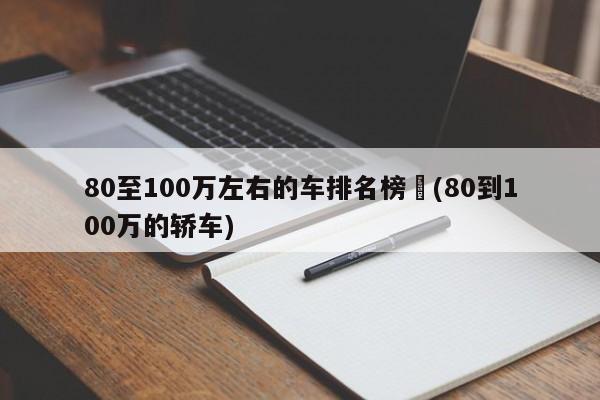80至100万左右的车排名榜︰(80到100万的轿车)