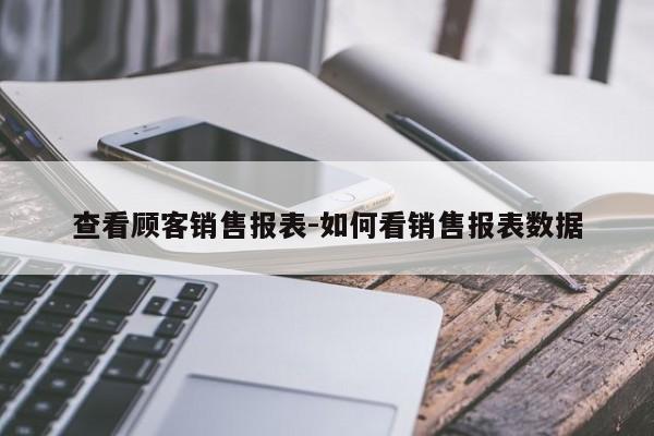 查看顾客销售报表-如何看销售报表数据