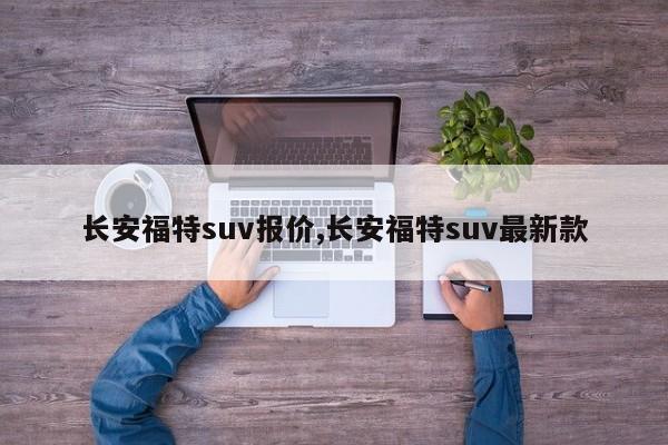 长安福特suv报价,长安福特suv最新款