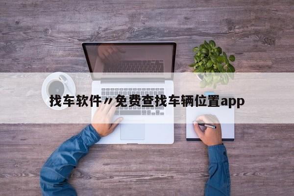找车软件〃免费查找车辆位置app